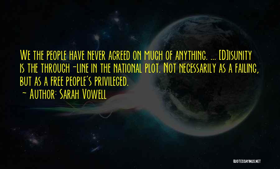 Sarah Vowell Quotes: We The People Have Never Agreed On Much Of Anything. ... [d]isunity Is The Through-line In The National Plot. Not