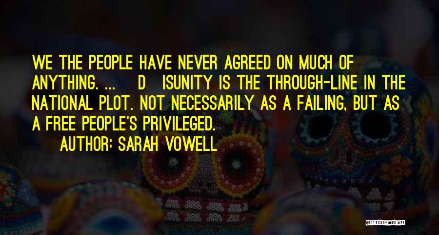 Sarah Vowell Quotes: We The People Have Never Agreed On Much Of Anything. ... [d]isunity Is The Through-line In The National Plot. Not