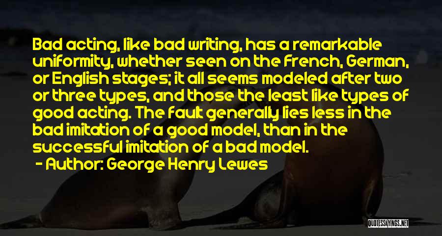 George Henry Lewes Quotes: Bad Acting, Like Bad Writing, Has A Remarkable Uniformity, Whether Seen On The French, German, Or English Stages; It All