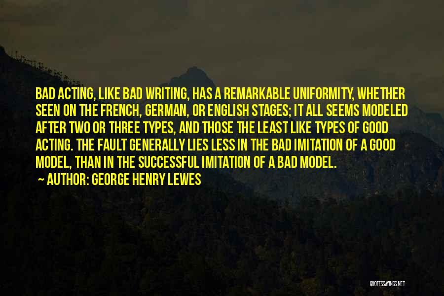 George Henry Lewes Quotes: Bad Acting, Like Bad Writing, Has A Remarkable Uniformity, Whether Seen On The French, German, Or English Stages; It All