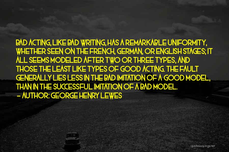 George Henry Lewes Quotes: Bad Acting, Like Bad Writing, Has A Remarkable Uniformity, Whether Seen On The French, German, Or English Stages; It All