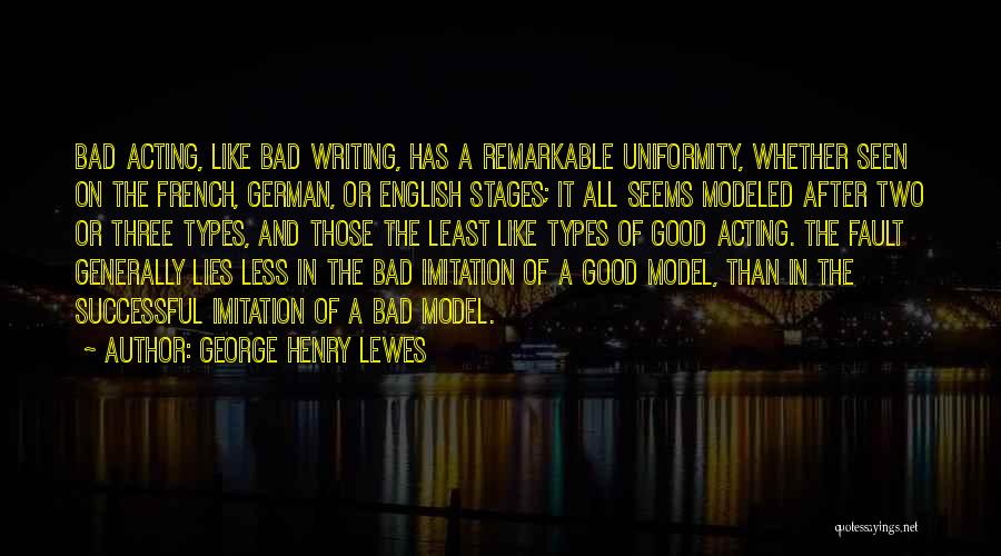 George Henry Lewes Quotes: Bad Acting, Like Bad Writing, Has A Remarkable Uniformity, Whether Seen On The French, German, Or English Stages; It All