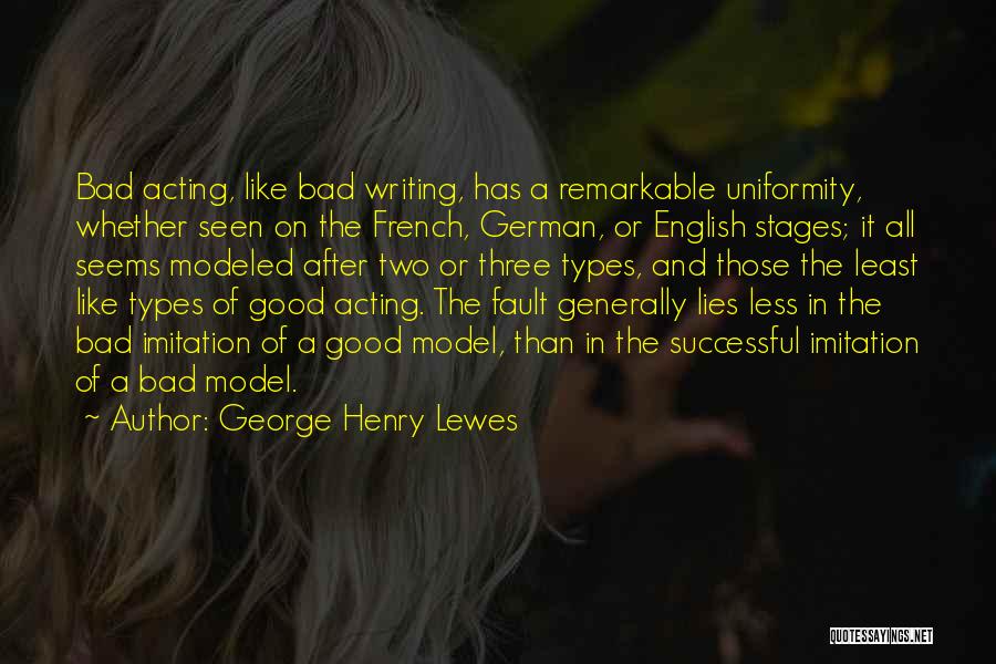 George Henry Lewes Quotes: Bad Acting, Like Bad Writing, Has A Remarkable Uniformity, Whether Seen On The French, German, Or English Stages; It All