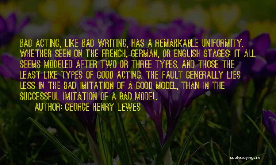 George Henry Lewes Quotes: Bad Acting, Like Bad Writing, Has A Remarkable Uniformity, Whether Seen On The French, German, Or English Stages; It All