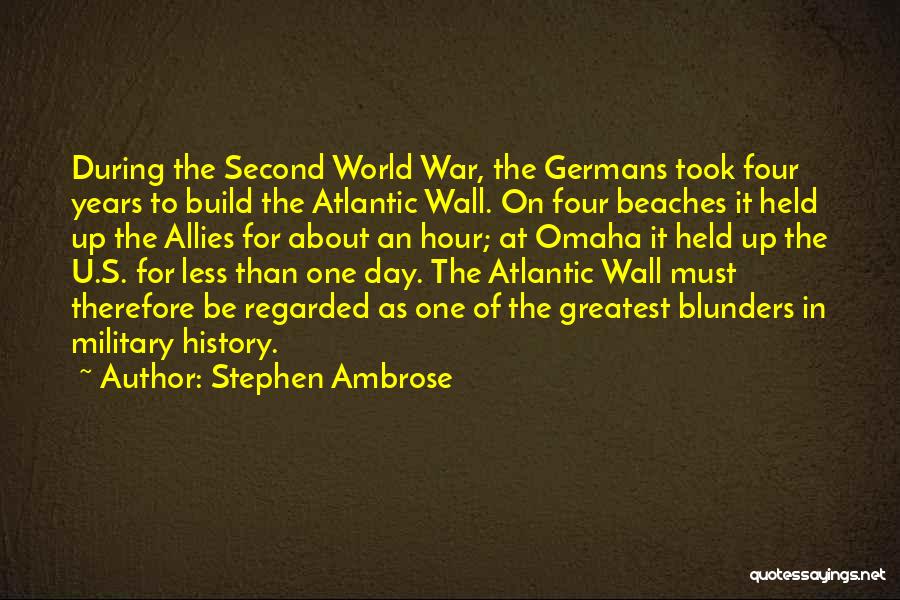 Stephen Ambrose Quotes: During The Second World War, The Germans Took Four Years To Build The Atlantic Wall. On Four Beaches It Held