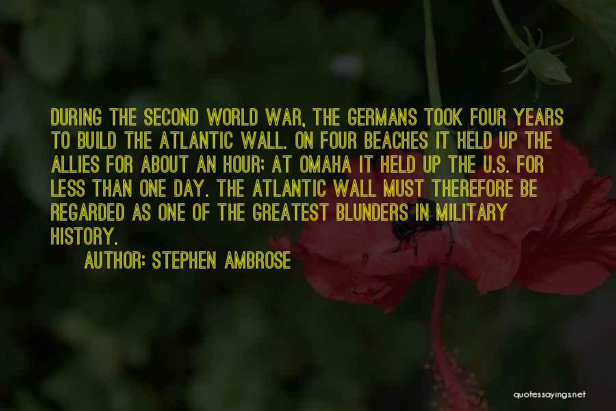 Stephen Ambrose Quotes: During The Second World War, The Germans Took Four Years To Build The Atlantic Wall. On Four Beaches It Held