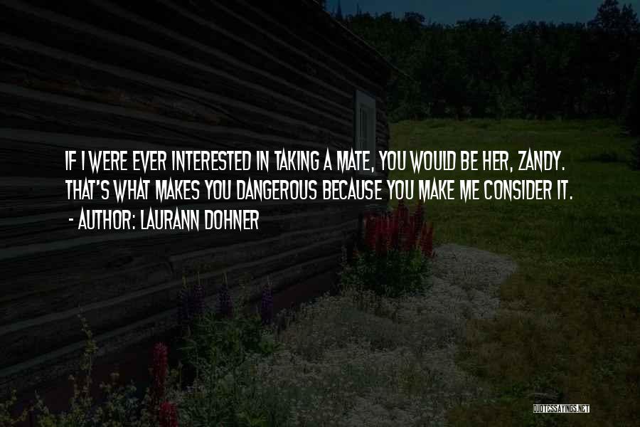 Laurann Dohner Quotes: If I Were Ever Interested In Taking A Mate, You Would Be Her, Zandy. That's What Makes You Dangerous Because