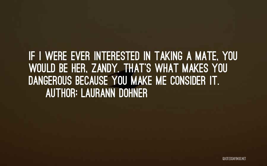 Laurann Dohner Quotes: If I Were Ever Interested In Taking A Mate, You Would Be Her, Zandy. That's What Makes You Dangerous Because