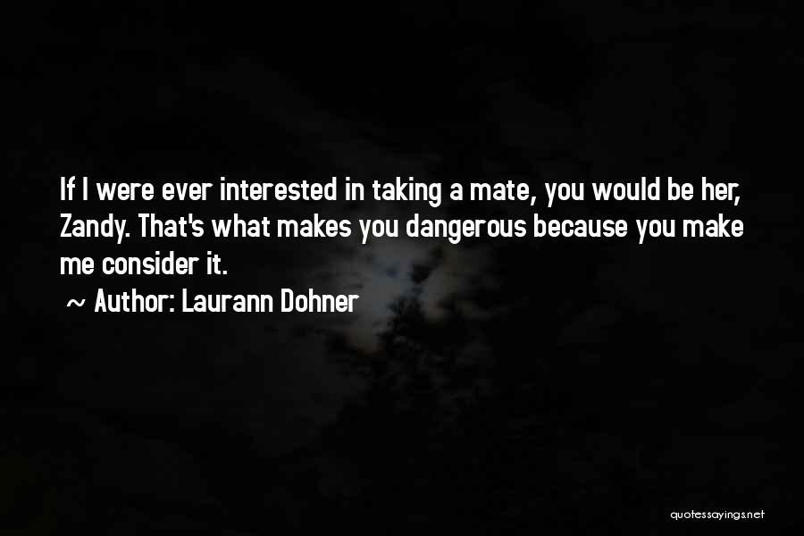 Laurann Dohner Quotes: If I Were Ever Interested In Taking A Mate, You Would Be Her, Zandy. That's What Makes You Dangerous Because