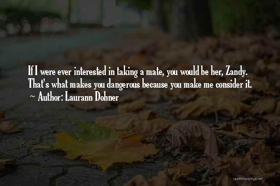 Laurann Dohner Quotes: If I Were Ever Interested In Taking A Mate, You Would Be Her, Zandy. That's What Makes You Dangerous Because