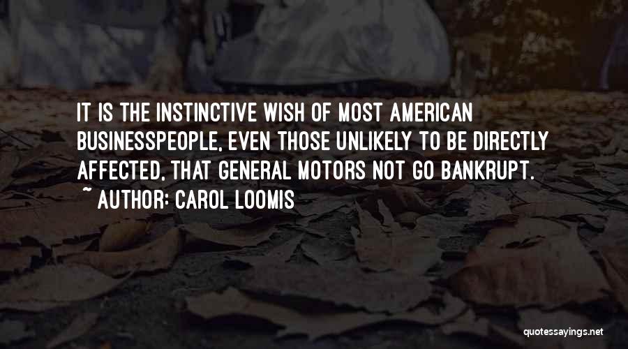 Carol Loomis Quotes: It Is The Instinctive Wish Of Most American Businesspeople, Even Those Unlikely To Be Directly Affected, That General Motors Not