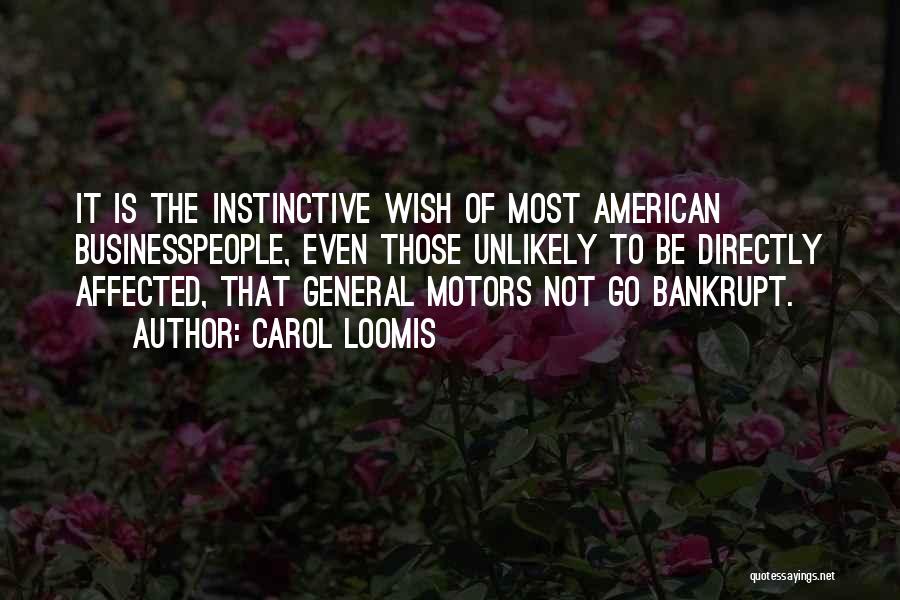 Carol Loomis Quotes: It Is The Instinctive Wish Of Most American Businesspeople, Even Those Unlikely To Be Directly Affected, That General Motors Not
