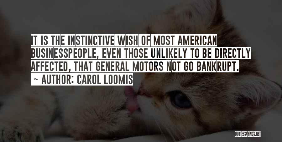 Carol Loomis Quotes: It Is The Instinctive Wish Of Most American Businesspeople, Even Those Unlikely To Be Directly Affected, That General Motors Not