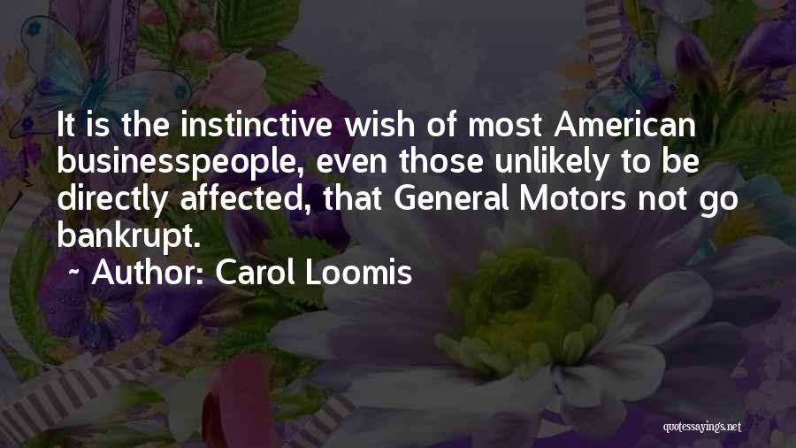 Carol Loomis Quotes: It Is The Instinctive Wish Of Most American Businesspeople, Even Those Unlikely To Be Directly Affected, That General Motors Not