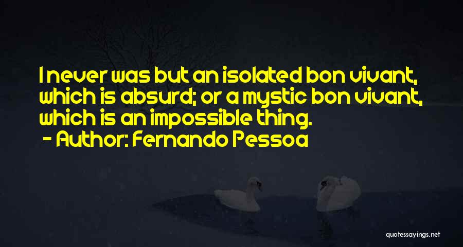 Fernando Pessoa Quotes: I Never Was But An Isolated Bon Vivant, Which Is Absurd; Or A Mystic Bon Vivant, Which Is An Impossible