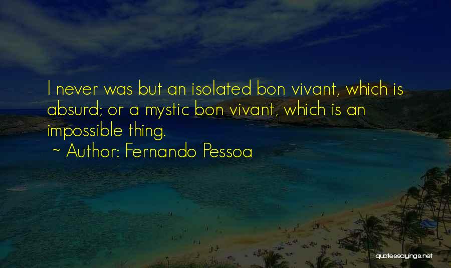 Fernando Pessoa Quotes: I Never Was But An Isolated Bon Vivant, Which Is Absurd; Or A Mystic Bon Vivant, Which Is An Impossible