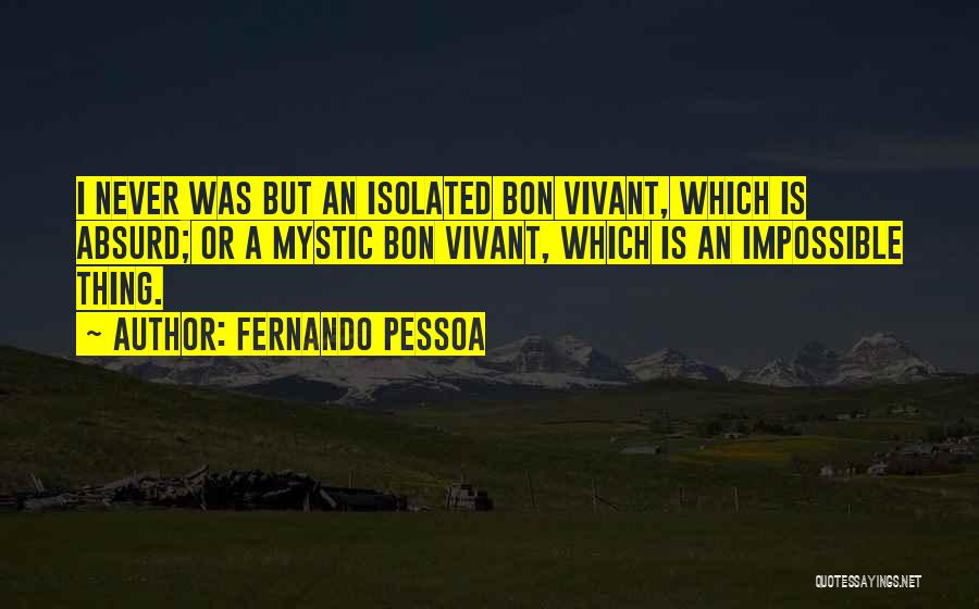Fernando Pessoa Quotes: I Never Was But An Isolated Bon Vivant, Which Is Absurd; Or A Mystic Bon Vivant, Which Is An Impossible