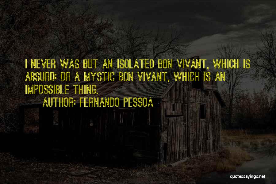 Fernando Pessoa Quotes: I Never Was But An Isolated Bon Vivant, Which Is Absurd; Or A Mystic Bon Vivant, Which Is An Impossible