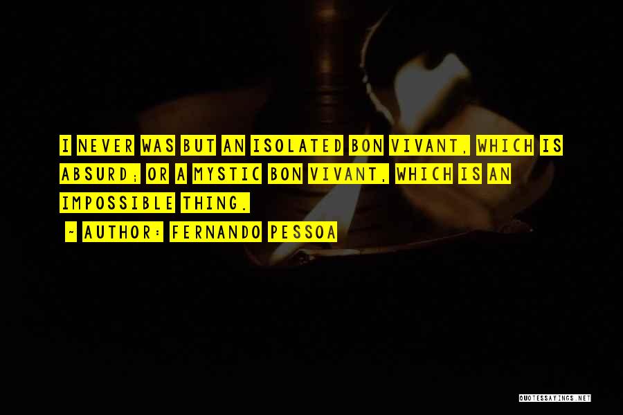 Fernando Pessoa Quotes: I Never Was But An Isolated Bon Vivant, Which Is Absurd; Or A Mystic Bon Vivant, Which Is An Impossible