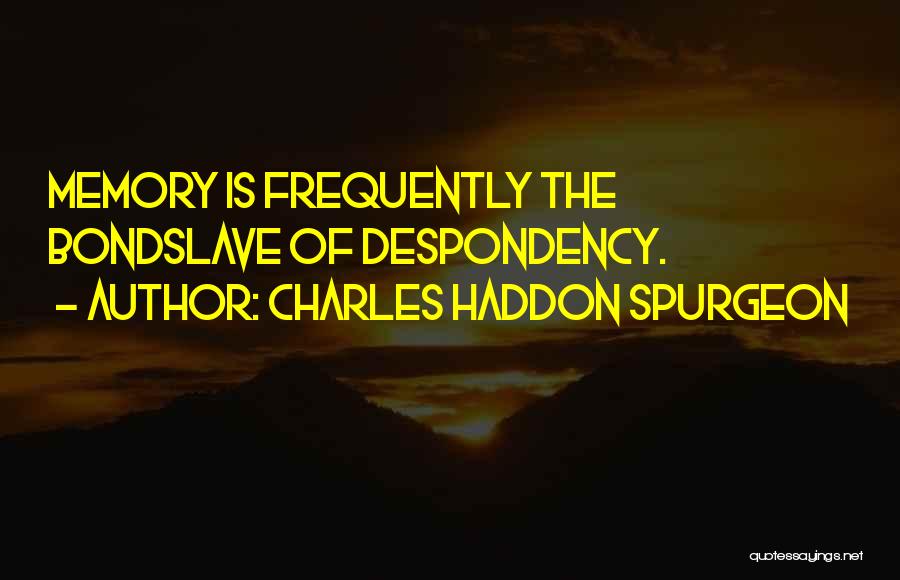 Charles Haddon Spurgeon Quotes: Memory Is Frequently The Bondslave Of Despondency.