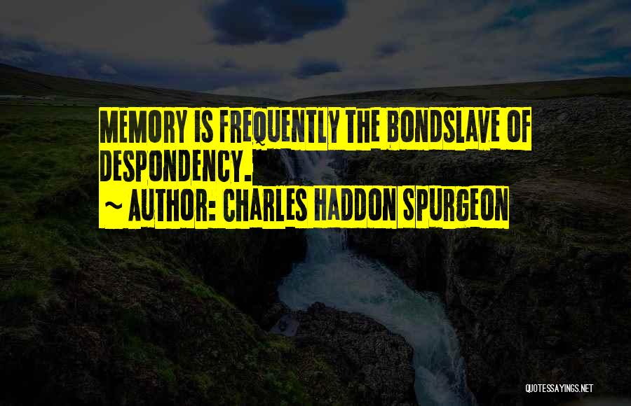 Charles Haddon Spurgeon Quotes: Memory Is Frequently The Bondslave Of Despondency.