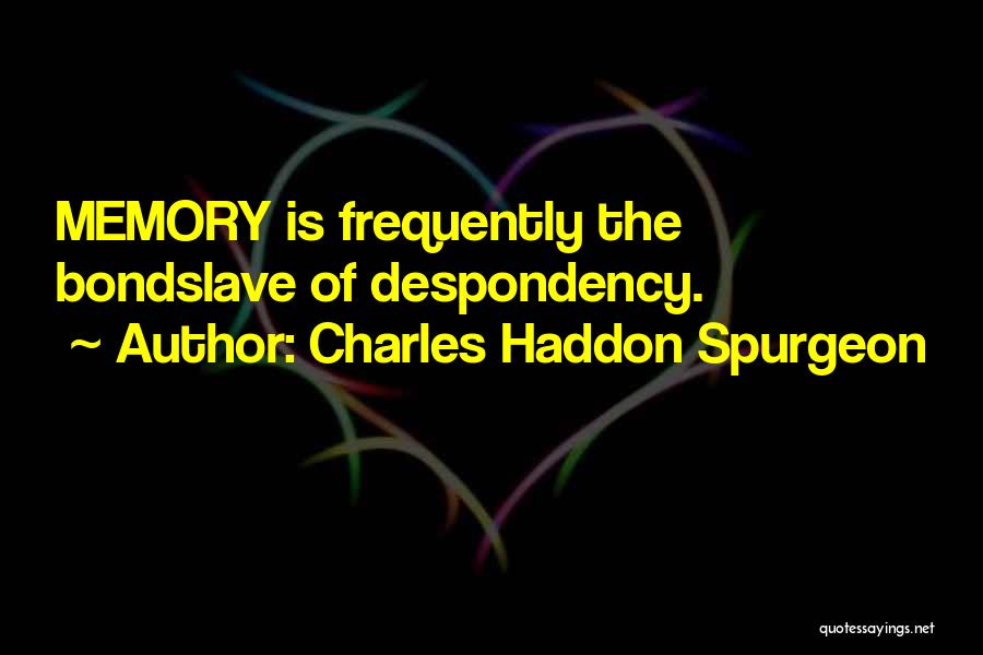 Charles Haddon Spurgeon Quotes: Memory Is Frequently The Bondslave Of Despondency.