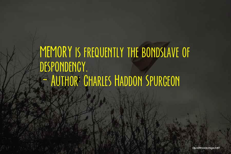 Charles Haddon Spurgeon Quotes: Memory Is Frequently The Bondslave Of Despondency.