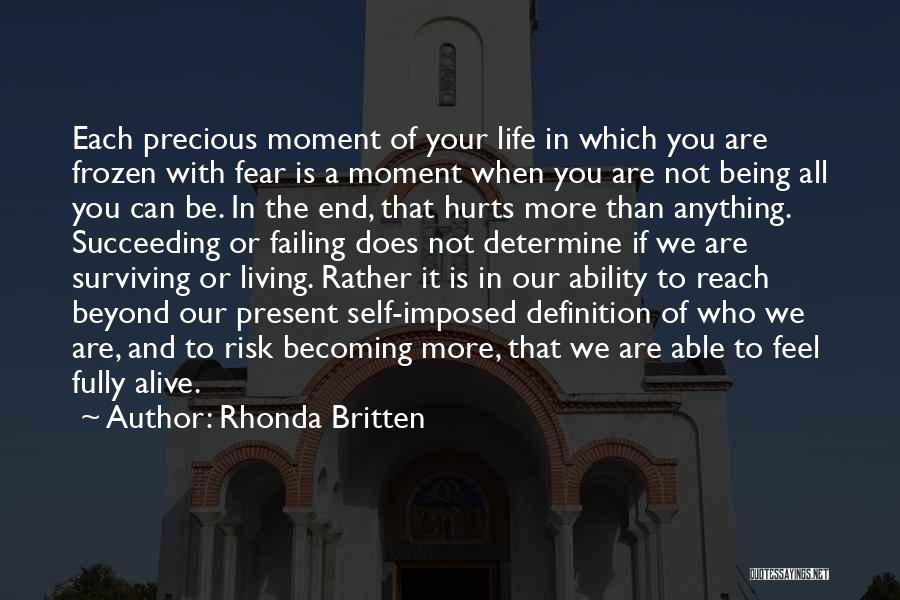 Rhonda Britten Quotes: Each Precious Moment Of Your Life In Which You Are Frozen With Fear Is A Moment When You Are Not