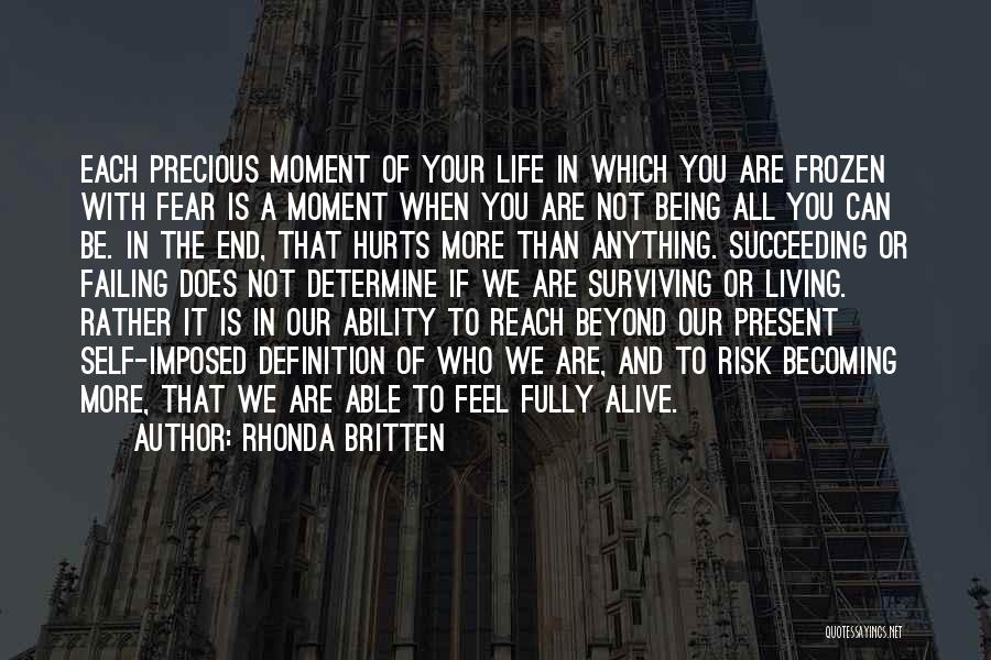 Rhonda Britten Quotes: Each Precious Moment Of Your Life In Which You Are Frozen With Fear Is A Moment When You Are Not