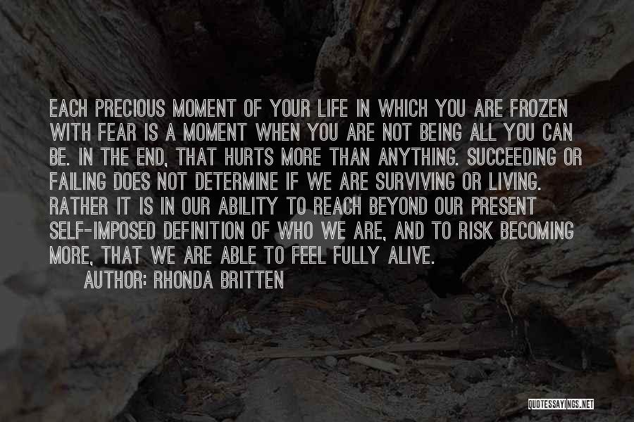 Rhonda Britten Quotes: Each Precious Moment Of Your Life In Which You Are Frozen With Fear Is A Moment When You Are Not