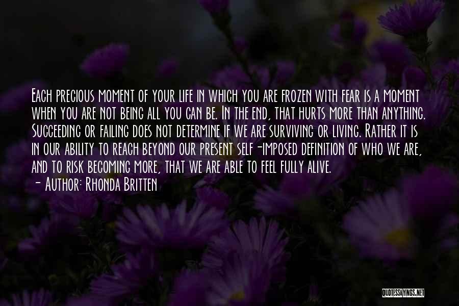 Rhonda Britten Quotes: Each Precious Moment Of Your Life In Which You Are Frozen With Fear Is A Moment When You Are Not