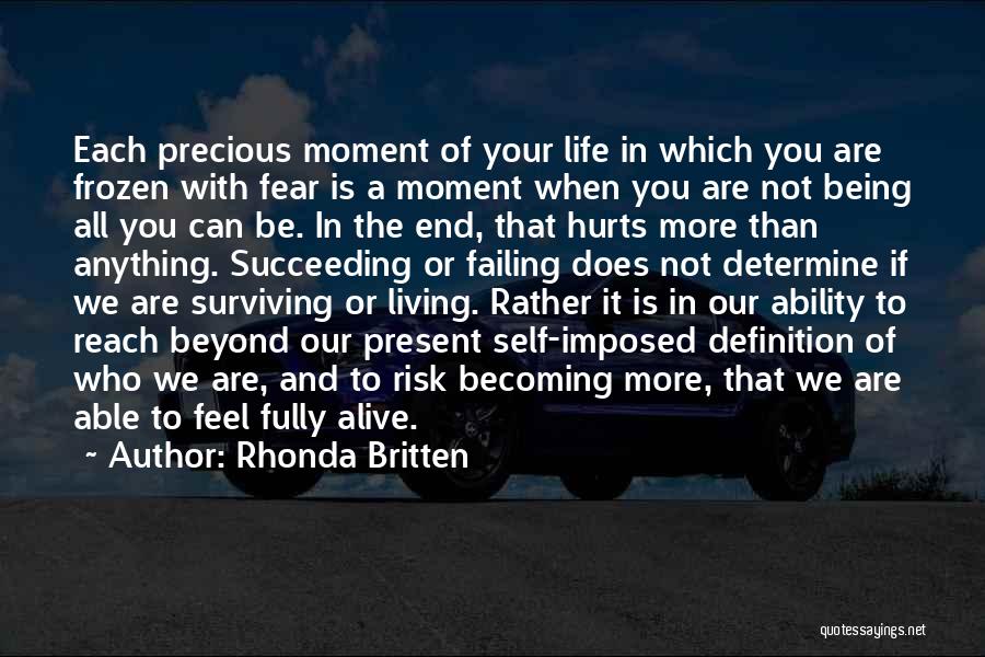 Rhonda Britten Quotes: Each Precious Moment Of Your Life In Which You Are Frozen With Fear Is A Moment When You Are Not