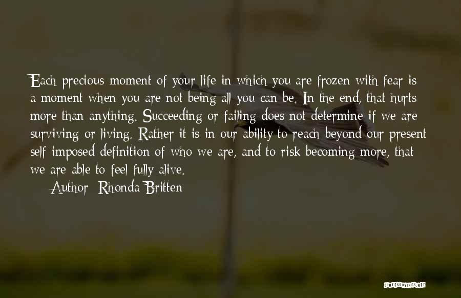 Rhonda Britten Quotes: Each Precious Moment Of Your Life In Which You Are Frozen With Fear Is A Moment When You Are Not