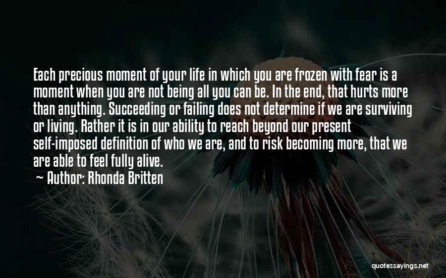 Rhonda Britten Quotes: Each Precious Moment Of Your Life In Which You Are Frozen With Fear Is A Moment When You Are Not