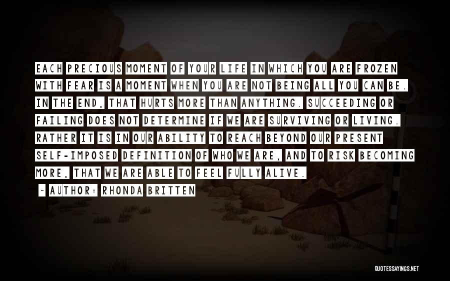 Rhonda Britten Quotes: Each Precious Moment Of Your Life In Which You Are Frozen With Fear Is A Moment When You Are Not