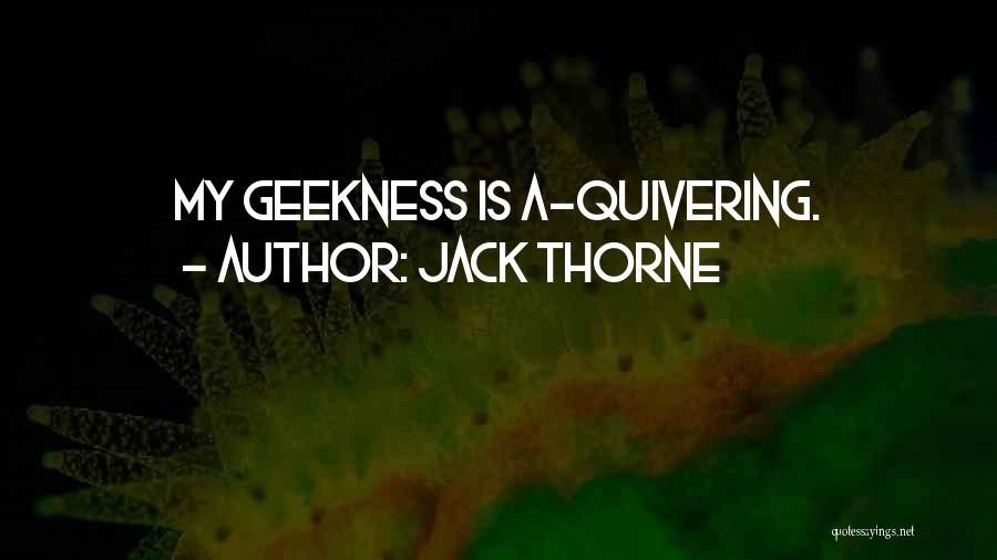 Jack Thorne Quotes: My Geekness Is A-quivering.