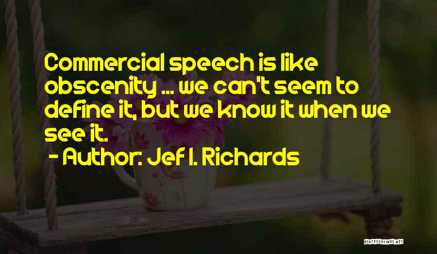Jef I. Richards Quotes: Commercial Speech Is Like Obscenity ... We Can't Seem To Define It, But We Know It When We See It.