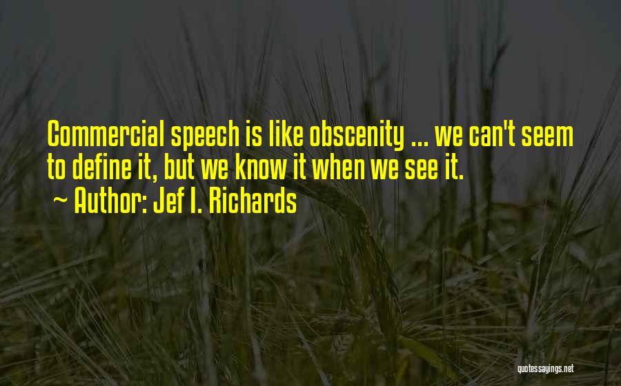 Jef I. Richards Quotes: Commercial Speech Is Like Obscenity ... We Can't Seem To Define It, But We Know It When We See It.