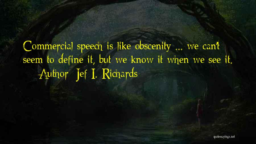 Jef I. Richards Quotes: Commercial Speech Is Like Obscenity ... We Can't Seem To Define It, But We Know It When We See It.