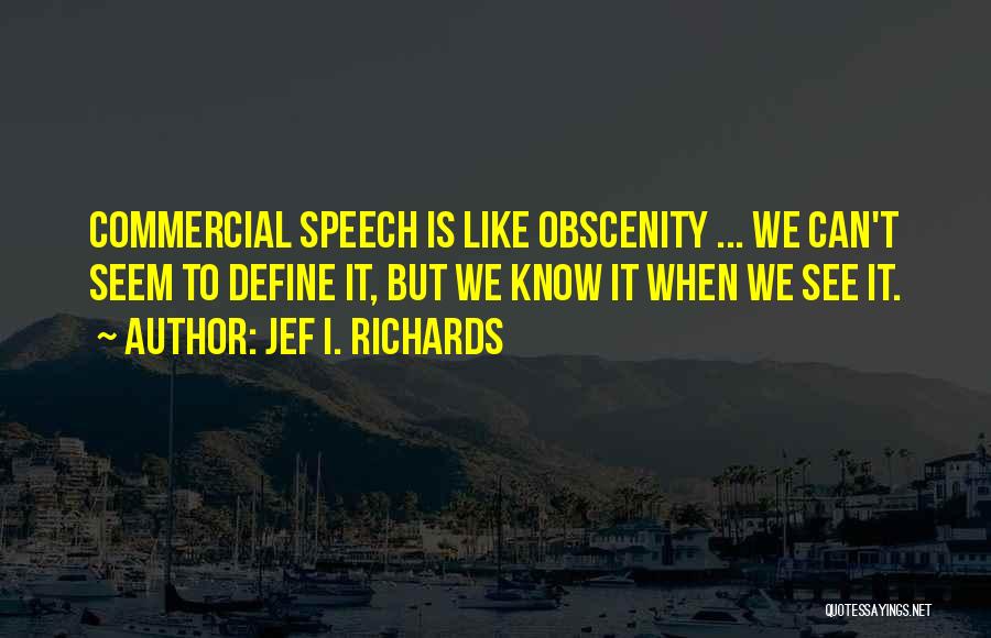 Jef I. Richards Quotes: Commercial Speech Is Like Obscenity ... We Can't Seem To Define It, But We Know It When We See It.