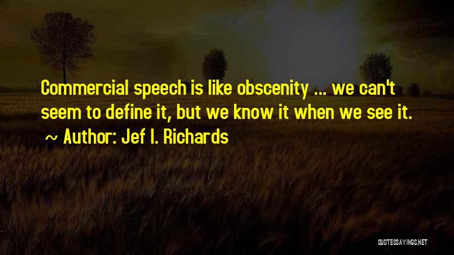 Jef I. Richards Quotes: Commercial Speech Is Like Obscenity ... We Can't Seem To Define It, But We Know It When We See It.