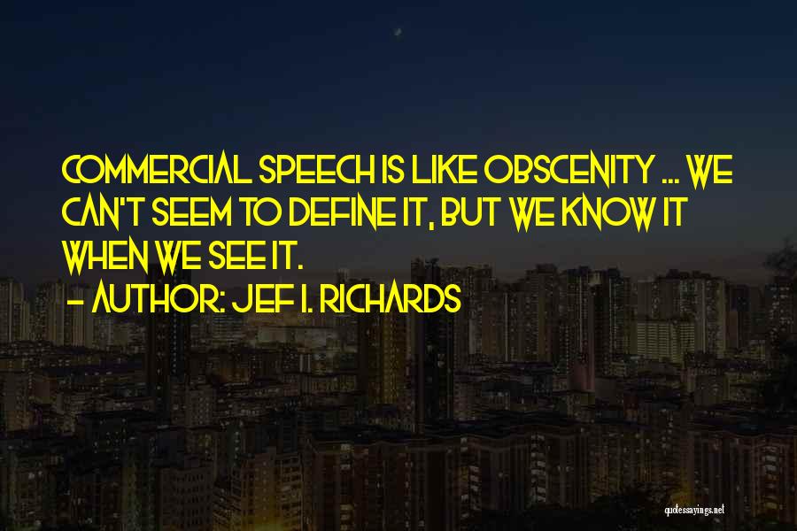 Jef I. Richards Quotes: Commercial Speech Is Like Obscenity ... We Can't Seem To Define It, But We Know It When We See It.