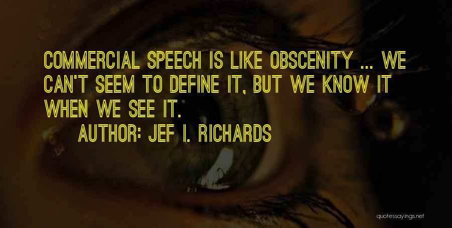 Jef I. Richards Quotes: Commercial Speech Is Like Obscenity ... We Can't Seem To Define It, But We Know It When We See It.