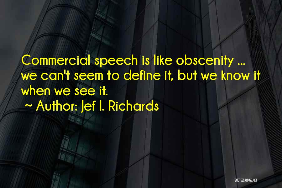 Jef I. Richards Quotes: Commercial Speech Is Like Obscenity ... We Can't Seem To Define It, But We Know It When We See It.