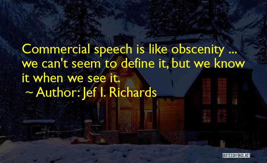 Jef I. Richards Quotes: Commercial Speech Is Like Obscenity ... We Can't Seem To Define It, But We Know It When We See It.