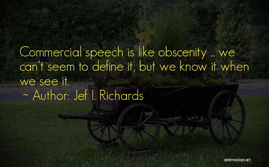 Jef I. Richards Quotes: Commercial Speech Is Like Obscenity ... We Can't Seem To Define It, But We Know It When We See It.