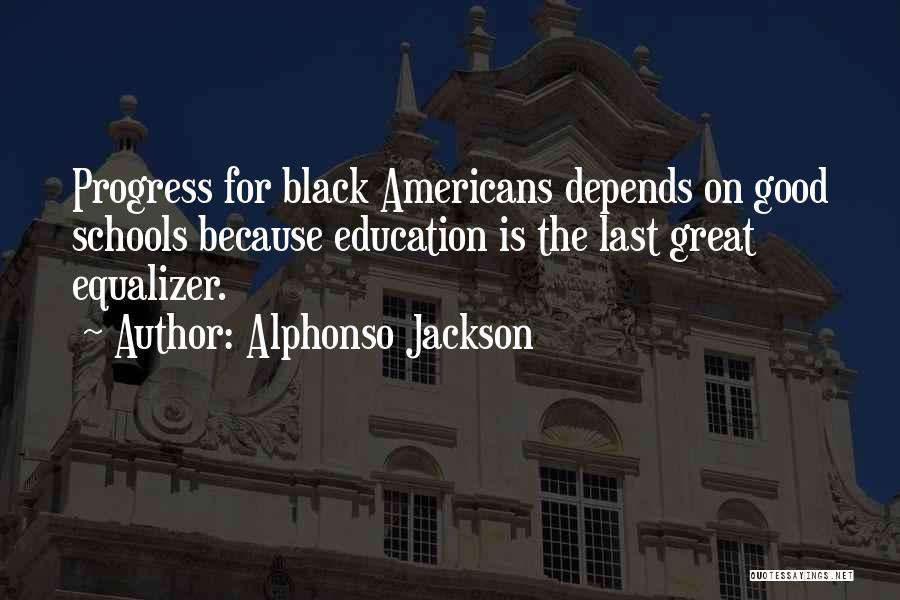 Alphonso Jackson Quotes: Progress For Black Americans Depends On Good Schools Because Education Is The Last Great Equalizer.