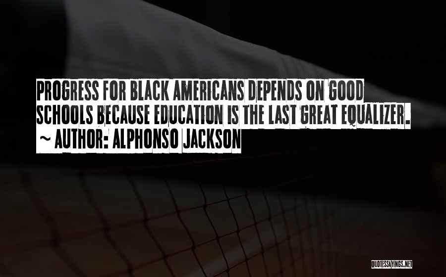 Alphonso Jackson Quotes: Progress For Black Americans Depends On Good Schools Because Education Is The Last Great Equalizer.