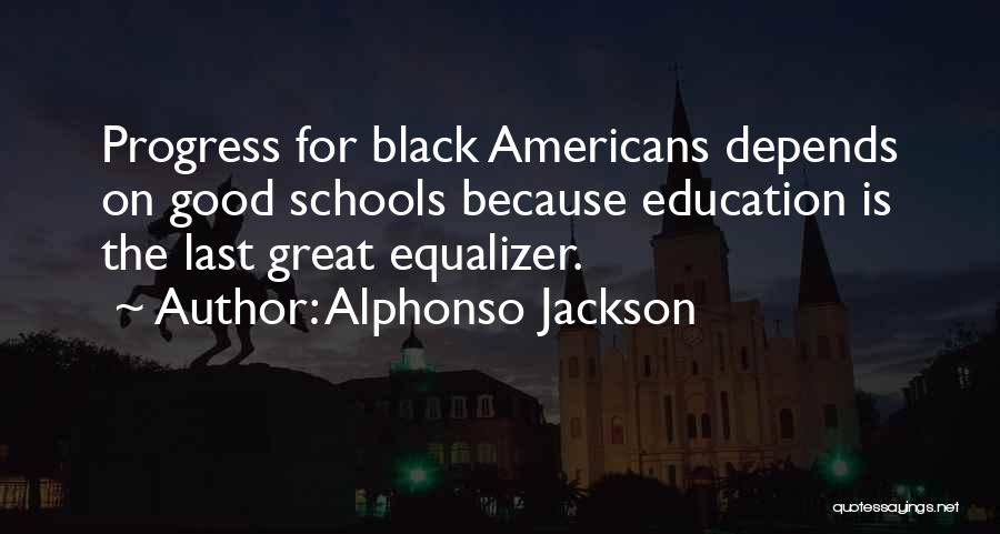 Alphonso Jackson Quotes: Progress For Black Americans Depends On Good Schools Because Education Is The Last Great Equalizer.