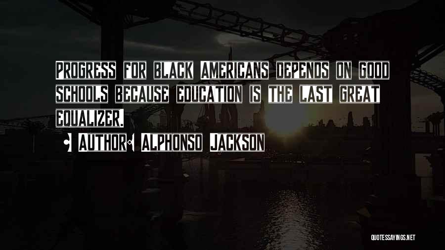 Alphonso Jackson Quotes: Progress For Black Americans Depends On Good Schools Because Education Is The Last Great Equalizer.